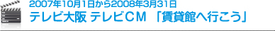 2007年10月1日から2008年3月31日
テレビ大阪 テレビCM 「賃貸館へ行こう」