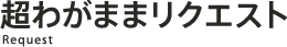 超わがままリクエスト